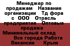 Менеджер по продажам › Название организации ­ Тд фора-с, ООО › Отрасль предприятия ­ Оптовые продажи › Минимальный оклад ­ 25 000 - Все города Работа » Вакансии   . Крым,Бахчисарай